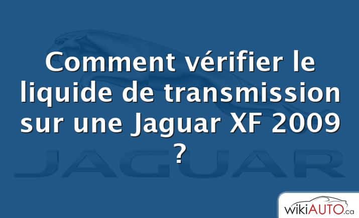 Comment vérifier le liquide de transmission sur une Jaguar XF 2009 ?